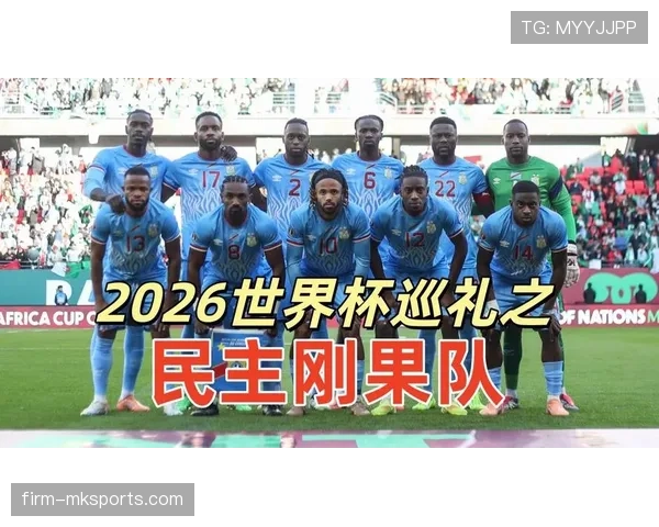 民主刚果冲击2026世界杯前景分析：能否首次晋级决赛圈